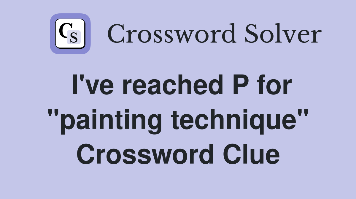 I've reached P for "painting technique" - Crossword Clue Answers